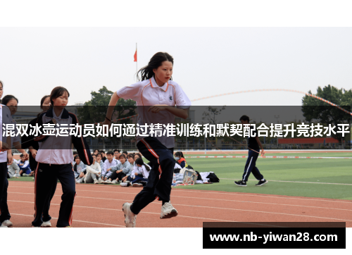 混双冰壶运动员如何通过精准训练和默契配合提升竞技水平 混双冰壶运动员如何通过精准训练和默契配合提升竞技水平