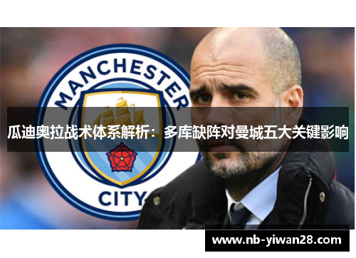 瓜迪奥拉战术体系解析:多库缺阵对曼城五大关键影响 瓜迪奥拉战术体系解析:多库缺阵对曼城五大关键影响