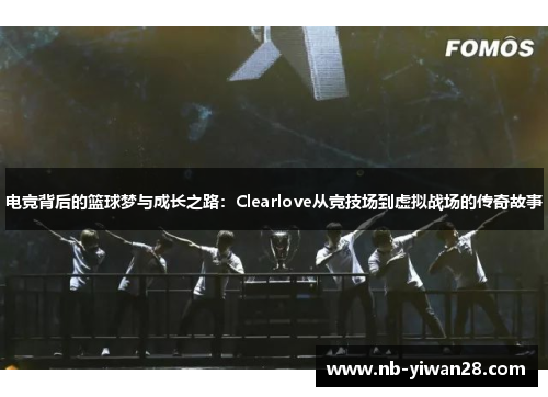 电竞背后的篮球梦与成长之路：Clearlove从竞技场到虚拟战场的传奇故事
