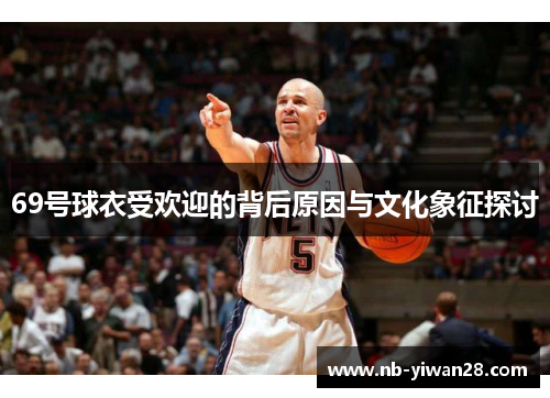 69号球衣受欢迎的背后原因与文化象征探讨 69号球衣受欢迎的背后原因与文化象征探讨