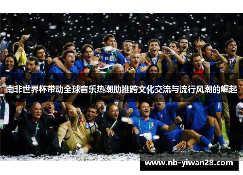 南非世界杯带动全球音乐热潮助推跨文化交流与流行风潮的崛起
