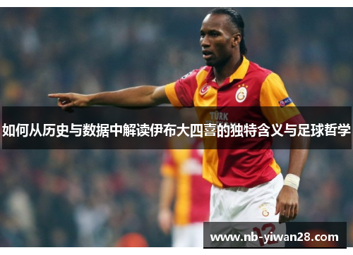 如何从历史与数据中解读伊布大四喜的独特含义与足球哲学 如何从历史与数据中解读伊布大四喜的独特含义与足球哲学