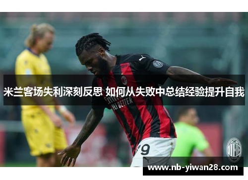 米兰客场失利深刻反思 如何从失败中总结经验提升自我 米兰客场失利深刻反思 如何从失败中总结经验提升自我
