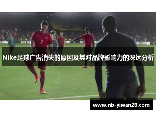 Nike足球广告消失的原因及其对品牌影响力的深远分析