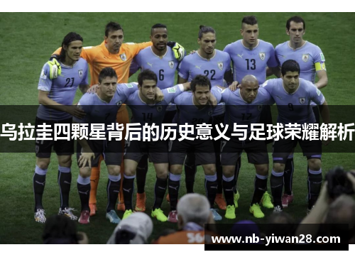 乌拉圭四颗星背后的历史意义与足球荣耀解析 乌拉圭四颗星背后的历史意义与足球荣耀解析