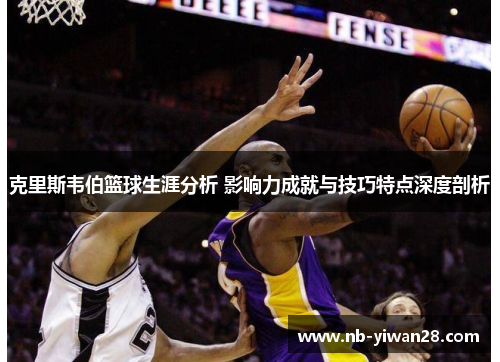 克里斯韦伯篮球生涯分析 影响力成就与技巧特点深度剖析