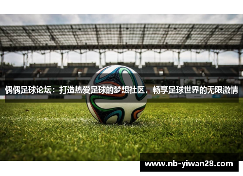 偶偶足球论坛:打造热爱足球的梦想社区,畅享足球世界的无限激情 偶偶足球论坛:打造热爱足球的梦想社区,畅享足球世界的无限激情