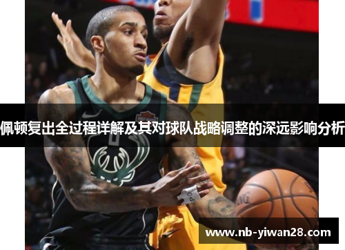 佩顿复出全过程详解及其对球队战略调整的深远影响分析