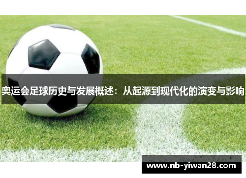 奥运会足球历史与发展概述:从起源到现代化的演变与影响 奥运会足球历史与发展概述:从起源到现代化的演变与影响