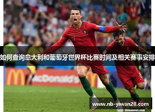 如何查询意大利和葡萄牙世界杯比赛时间及相关赛事安排