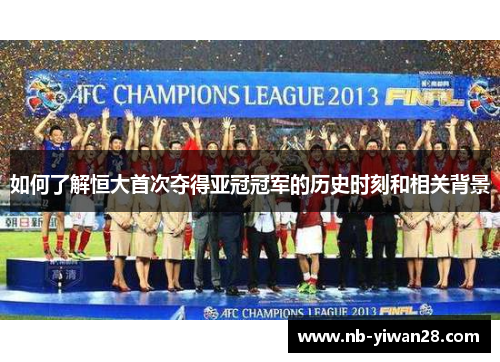 如何了解恒大首次夺得亚冠冠军的历史时刻和相关背景