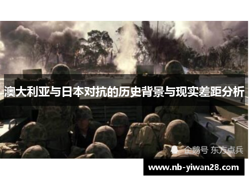 澳大利亚与日本对抗的历史背景与现实差距分析 澳大利亚与日本对抗的历史背景与现实差距分析