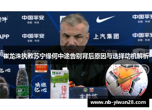 崔龙洙执教苏宁缘何中途告别背后原因与选择动机解析 崔龙洙执教苏宁缘何中途告别背后原因与选择动机解析