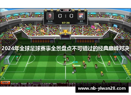 2024年全球足球赛事全景盘点不可错过的经典巅峰对决 2024年全球足球赛事全景盘点不可错过的经典巅峰对决