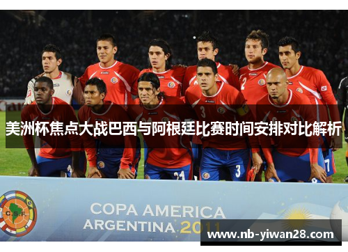 美洲杯焦点大战巴西与阿根廷比赛时间安排对比解析 美洲杯焦点大战巴西与阿根廷比赛时间安排对比解析