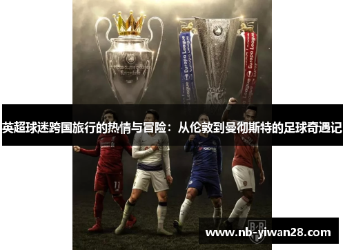 英超球迷跨国旅行的热情与冒险:从伦敦到曼彻斯特的足球奇遇记 英超球迷跨国旅行的热情与冒险:从伦敦到曼彻斯特的足球奇遇记