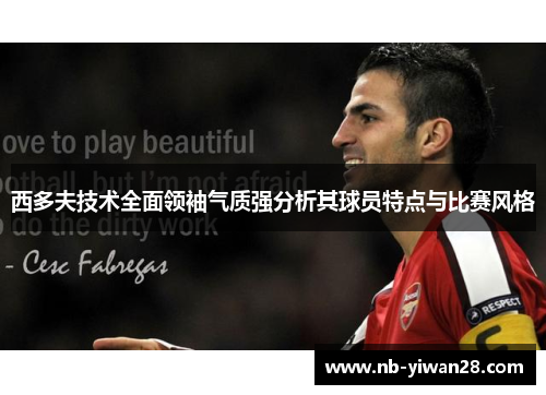 西多夫技术全面领袖气质强分析其球员特点与比赛风格