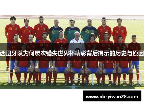 西班牙队为何屡次错失世界杯精彩背后揭示的历史与原因
