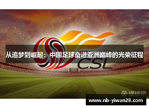 从追梦到崛起：中国足球奋进亚洲巅峰的光荣征程