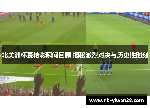 北美洲杯赛精彩瞬间回顾 揭秘激烈对决与历史性时刻