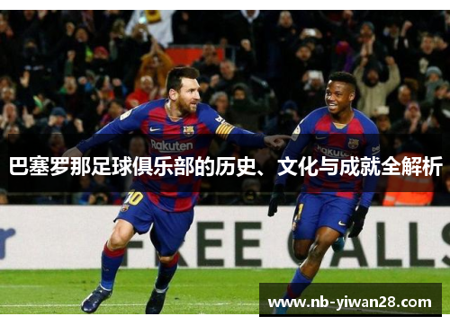 巴塞罗那足球俱乐部的历史、文化与成就全解析