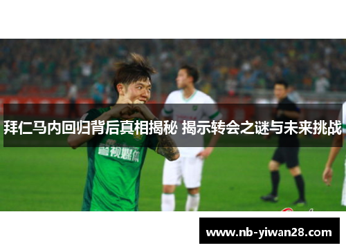 拜仁马内回归背后真相揭秘 揭示转会之谜与未来挑战