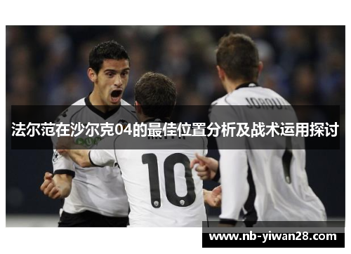 法尔范在沙尔克04的最佳位置分析及战术运用探讨