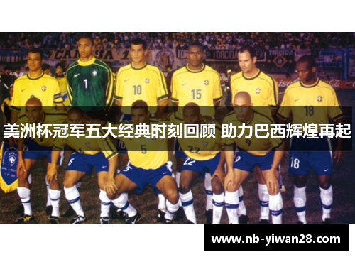 美洲杯冠军五大经典时刻回顾 助力巴西辉煌再起 美洲杯冠军五大经典时刻回顾 助力巴西辉煌再起