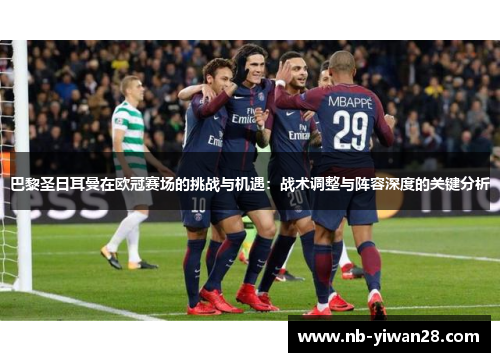 巴黎圣日耳曼在欧冠赛场的挑战与机遇:战术调整与阵容深度的关键分析 巴黎圣日耳曼在欧冠赛场的挑战与机遇:战术调整与阵容深度的关键分析