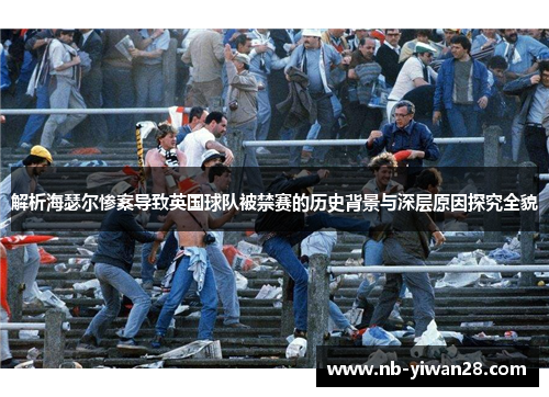 解析海瑟尔惨案导致英国球队被禁赛的历史背景与深层原因探究全貌