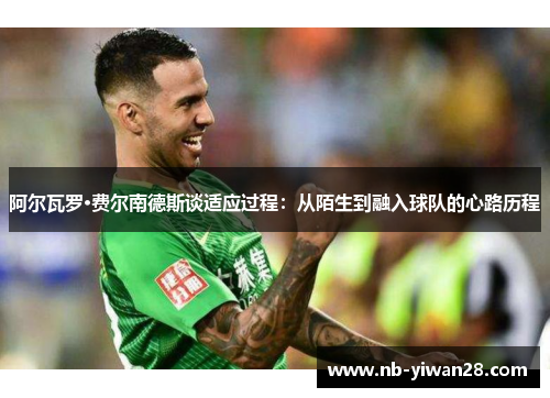 阿尔瓦罗·费尔南德斯谈适应过程：从陌生到融入球队的心路历程