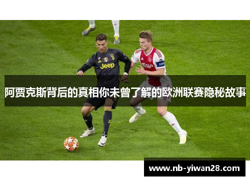 阿贾克斯背后的真相你未曾了解的欧洲联赛隐秘故事