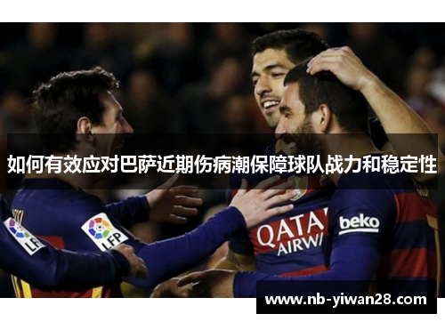 如何有效应对巴萨近期伤病潮保障球队战力和稳定性